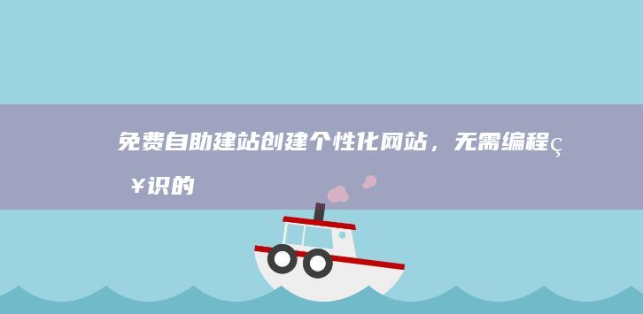 免费自助建站：创建个性化网站，无需编程知识的简易平台